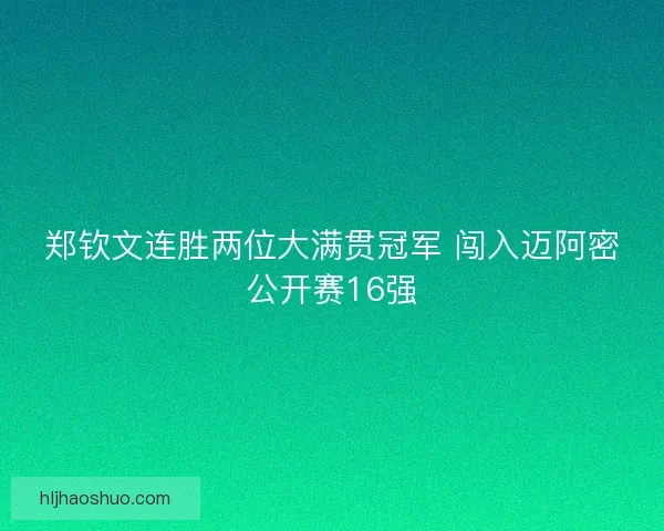 郑钦文连胜两位大满贯冠军 闯入迈阿密公开赛16强