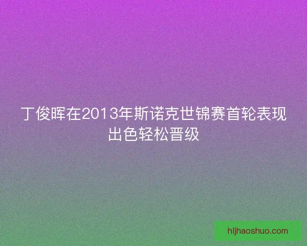 丁俊晖在2013年斯诺克世锦赛首轮表现出色轻松晋级