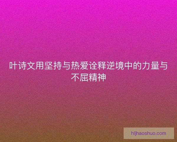 叶诗文用坚持与热爱诠释逆境中的力量与不屈精神
