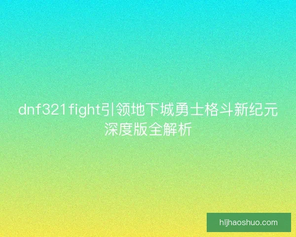 dnf321fight引领地下城勇士格斗新纪元深度版全解析