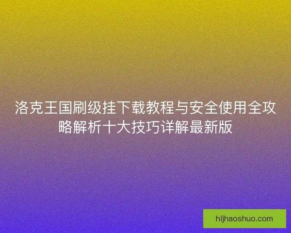 洛克王国刷级挂下载教程与安全使用全攻略解析十大技巧详解最新版 洛克王国刷级挂下载教程与安全使用全攻略解析十大技巧详解最新版
