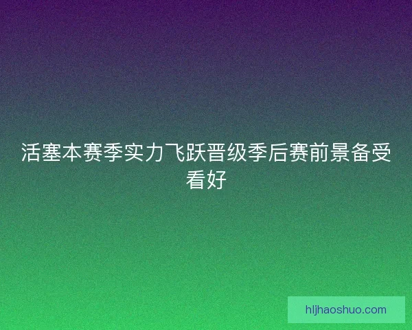 活塞本赛季实力飞跃晋级季后赛前景备受看好 活塞本赛季实力飞跃晋级季后赛前景备受看好