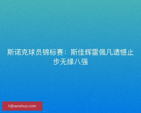 斯诺克球员锦标赛：斯佳辉雷佩凡遗憾止步无缘八强